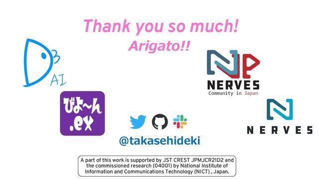 23
Thank you so much!
Arigato!!
@takasehideki
A part of this work is supported by JST CREST JPMJCR21D2 and
the commissioned research (04001) by National Institute of
Information and Communications Technology (NICT) , Japan.
