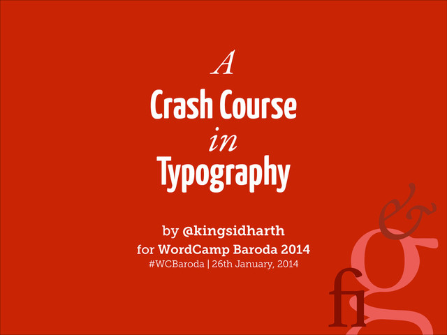 g
A
Crash Course
!
Typography
by @kingsidharth
for WordCamp Baroda 2014
#WCBaroda | 26th January, 2014
in
ﬁ
&
