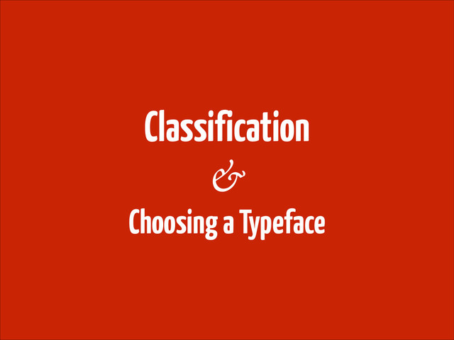 Classification
!
Choosing a Typeface
&
