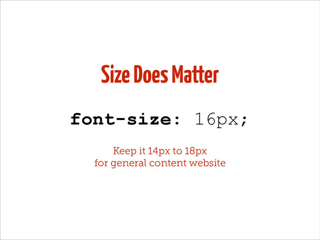Size Does Matter
font-size: 16px;
Keep it 14px to 18px
for general content website
