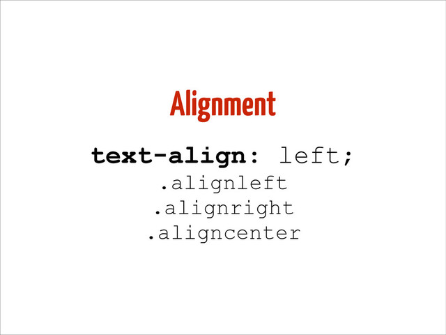 Alignment
text-align: left;
.alignleft
.alignright
.aligncenter
