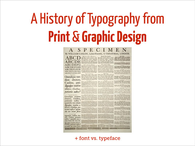 A History of Typography from
Print & Graphic Design
+ font vs. typeface
