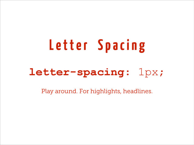 L e t t e r S p a c i n g
letter-spacing: 1px;
Play around. For highlights, headlines.
