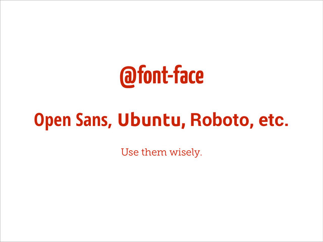 @font-face
Open Sans, Ubuntu, Roboto, etc.
Use them wisely.
