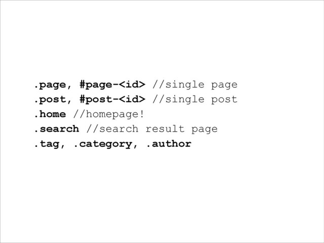 .page, #page- //single page
.post, #post- //single post
.home //homepage!
.search //search result page
.tag, .category, .author
