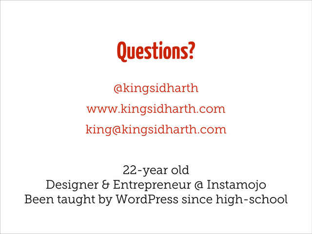 Questions?
@kingsidharth
www.kingsidharth.com
king@kingsidharth.com
22-year old
Designer & Entrepreneur @ Instamojo
Been taught by WordPress since high-school

