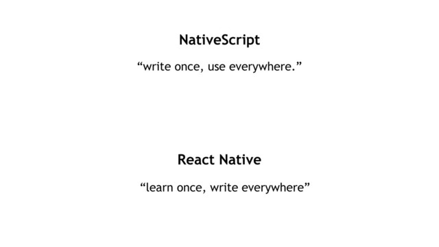 NativeScript
“write once, use everywhere.”
React Native
“learn once, write everywhere”
