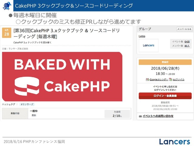 2018/6/16 PHPカンファレンス福岡
CakePHP 3クックブック＆ソースコードリーディング
●毎週木曜日に開催
○クックブックのミスも修正PRしながら進めてます
