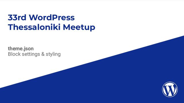 33rd WordPress
Thessaloniki Meetup
theme.json
Block settings & styling
