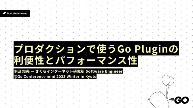 小 田
Software Engineer
@Go Conference mini
2 0 2 3
Winter in Kyoto
Go Plugin
