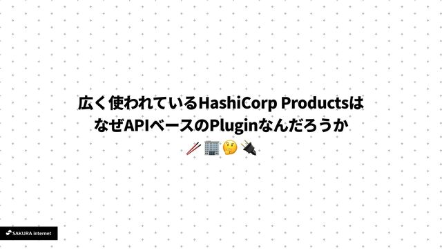 HashiCorp Products
API Plugin
🥢 🏢 🤔 🔌
