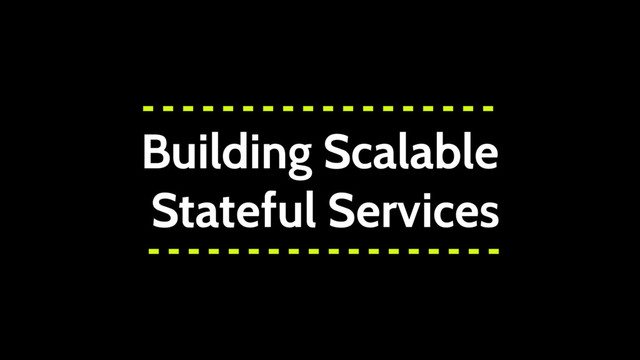 Building Scalable
Stateful Services

