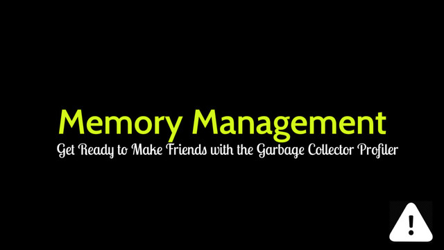 Memory Management
Get Ready to Make Friends with the Garbage Collector Proﬁler
