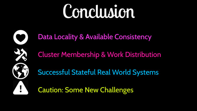 Conclusion
Data Locality & Available Consistency
Cluster Membership & Work Distribution
Successful Stateful Real World Systems
Caution: Some New Challenges
