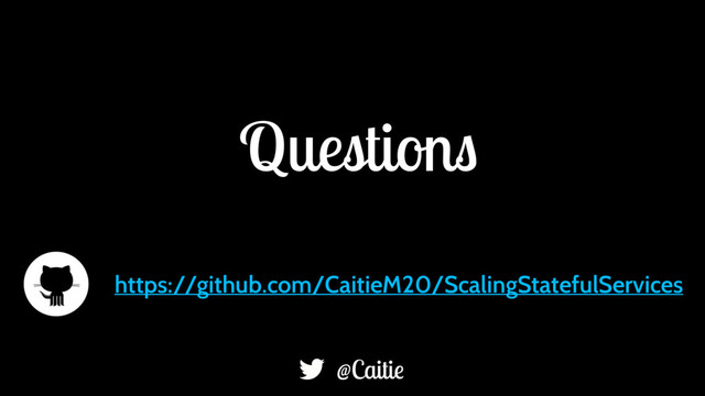 https://github.com/CaitieM20/ScalingStatefulServices
@Caitie
Questions
