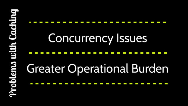 Concurrency Issues
Greater Operational Burden
Problems with Caching
