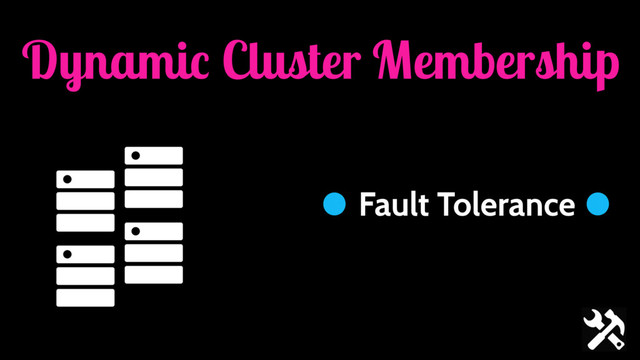 Dynamic Cluster Membership
Fault Tolerance
