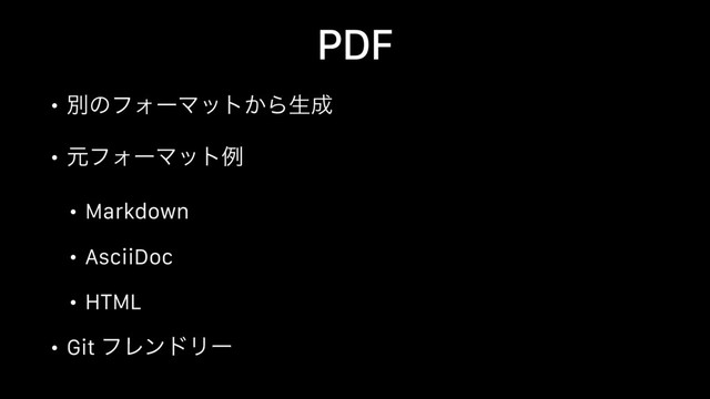 PDF
• ผͷϑΥʔϚοτ͔Βੜ੒
• ݩϑΥʔϚοτྫ
• Markdown
• AsciiDoc
• HTML
• Git ϑϨϯυϦʔ
