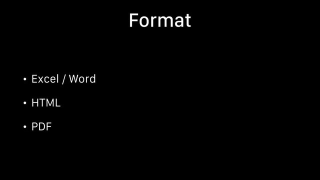 Format
• Excel / Word
• HTML
• PDF
