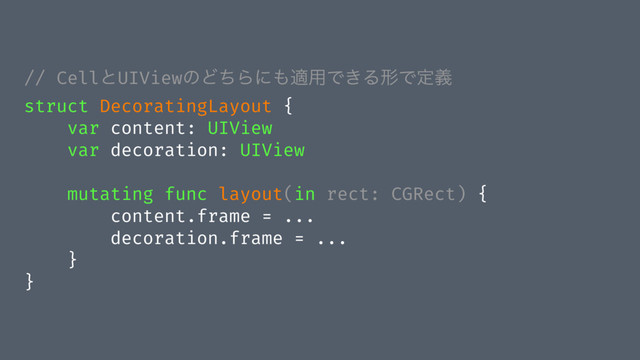 // CellͱUIViewͷͲͪΒʹ΋ద༻Ͱ͖ΔܗͰఆٛ
struct DecoratingLayout {
var content: UIView
var decoration: UIView
mutating func layout(in rect: CGRect) {
content.frame = ...
decoration.frame = ...
}
}
