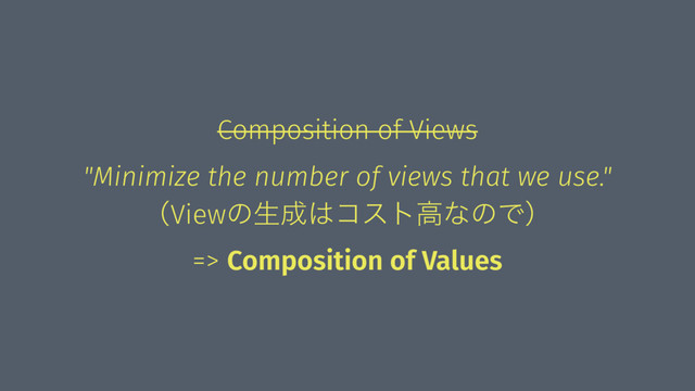Composition of Views
"Minimize the number of views that we use."ɹɹ
ʢViewͷੜ੒͸ίετߴͳͷͰʣ
=> Composition of Values

