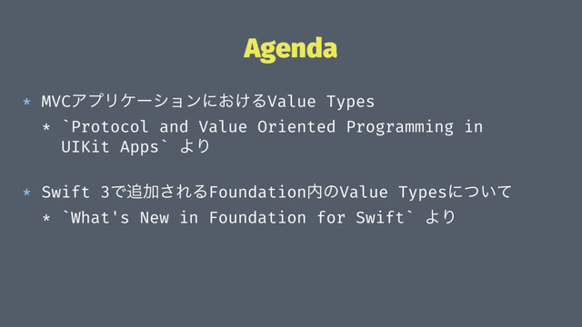 Agenda
* MVCΞϓϦέʔγϣϯʹ͓͚ΔValue Types
* `Protocol and Value Oriented Programming in
UIKit Apps` ΑΓ
* Swift 3Ͱ௥Ճ͞ΕΔFoundation಺ͷValue Typesʹ͍ͭͯ
* `What's New in Foundation for Swift` ΑΓ
