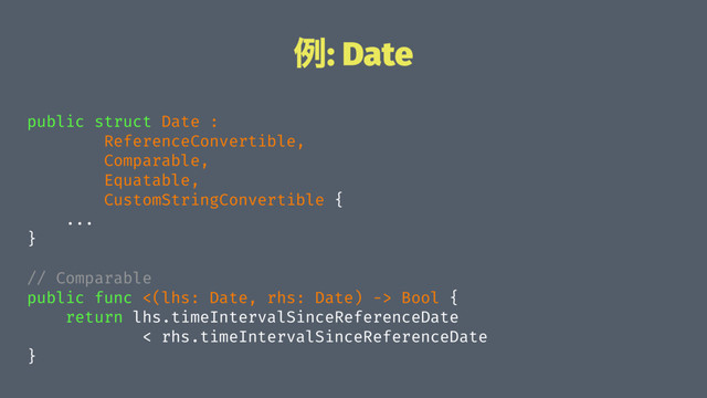 ྫ: Date
public struct Date :
ReferenceConvertible,
Comparable,
Equatable,
CustomStringConvertible {
...
}
// Comparable
public func <(lhs: Date, rhs: Date) -> Bool {
return lhs.timeIntervalSinceReferenceDate
< rhs.timeIntervalSinceReferenceDate
}
