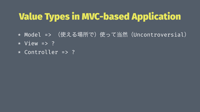 Value Types in MVC-based Application
* Model => ʢ࢖͑Δ৔ॴͰʣ࢖ͬͯ౰વʢUncontroversialʣ
* View => ?ɹ
* Controller => ? ɹ
