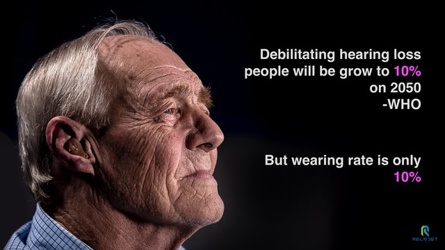 Debilitating hearing loss
people will be grow to 10%
on 2050
-WHO
But wearing rate is only
10%
