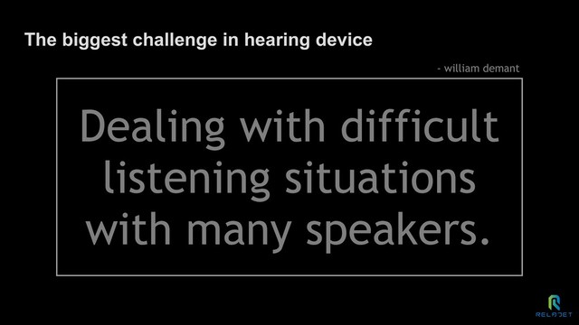 The biggest challenge in hearing device
Dealing with difficult
listening situations
with many speakers.
- william demant
