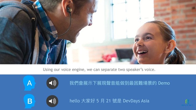 Using our voice engine, we can separate two speaker’s voice.
我們會展⽰示下展現聲⾳音能做到最困難場景的 Demo
Ａ
hello ⼤大家好 5 ⽉月 21 號是 DevDays Asia
B
