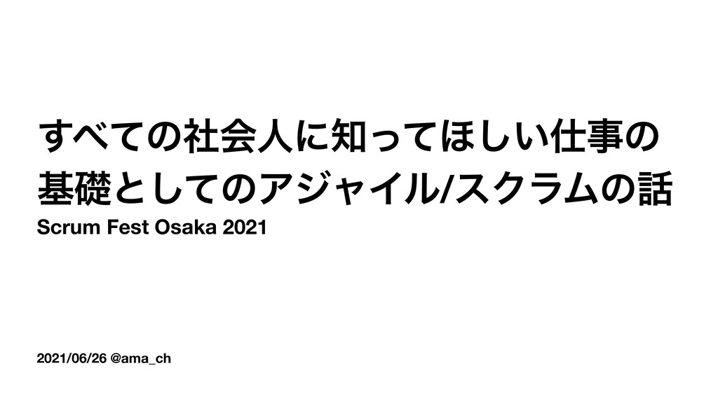 Slide Top: すべての社会人に知ってほしい仕事の基礎としてのアジャイル/スクラムの話 / Agile as a work foundation