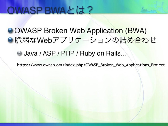 OWASP BWAͱ͸ʁ
OWASP Broken Web Application (BWA)
੬ऑͳWebΞϓϦέʔγϣϯͷ٧Ί߹Θͤ
Java / ASP / PHP / Ruby on Rails…
https://www.owasp.org/index.php/OWASP_Broken_Web_Applications_Project
