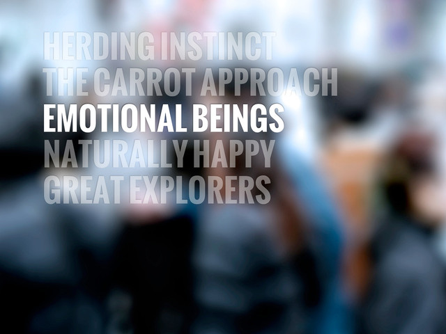 HERDING INSTINCT
THE CARROT APPROACH
EMOTIONAL BEINGS
NATURALLY HAPPY
GREAT EXPLORERS
