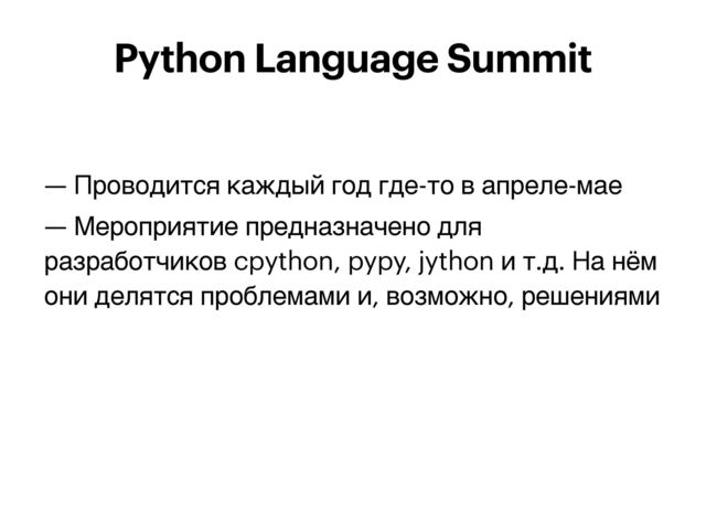 — Проводится каждый год где-то в апреле-мае


— Мероприятие предназначено для
разработчиков cpython, pypy, jython и т.д. На нём
они делятся проблемами и, возможно, решениями
Python Language Summit
