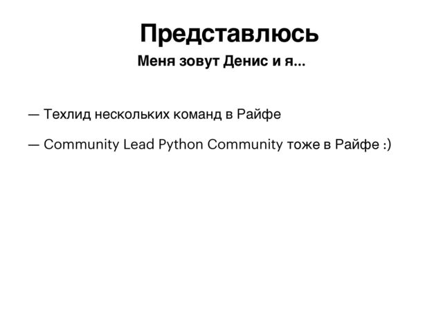 — Техлид нескольких команд в Райфе


— Community Lead Python Community тоже в Райфе :)


Представлюсь
Меня зовут Денис и я…
