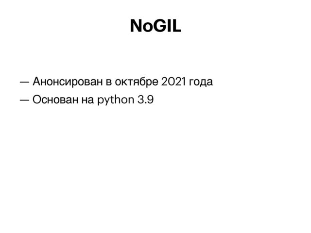 — Анонсирован в октябре 2021 года


— Основан на python 3.9


NoGIL
