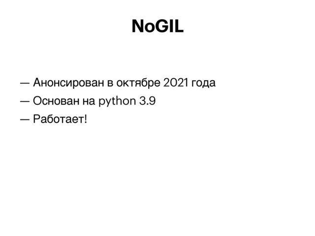 — Анонсирован в октябре 2021 года


— Основан на python 3.9


— Работает!


NoGIL
