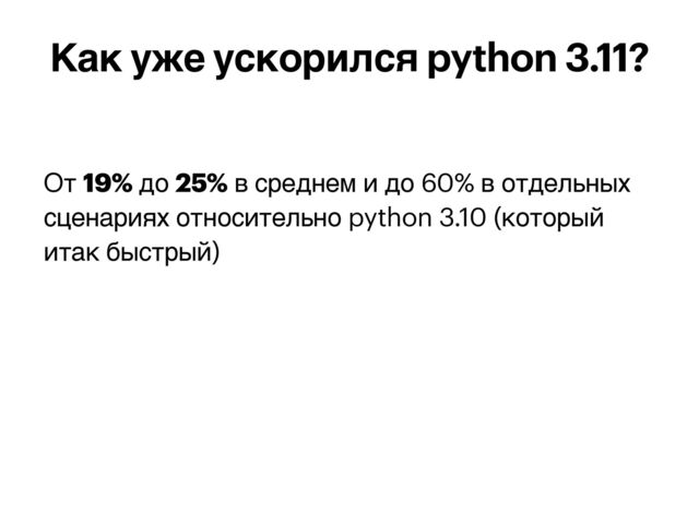 От 19% до 25% в среднем и до 60% в отдельных
сценариях относительно python 3.10 (который
итак быстрый)
Как уже ускорился python 3.11?

