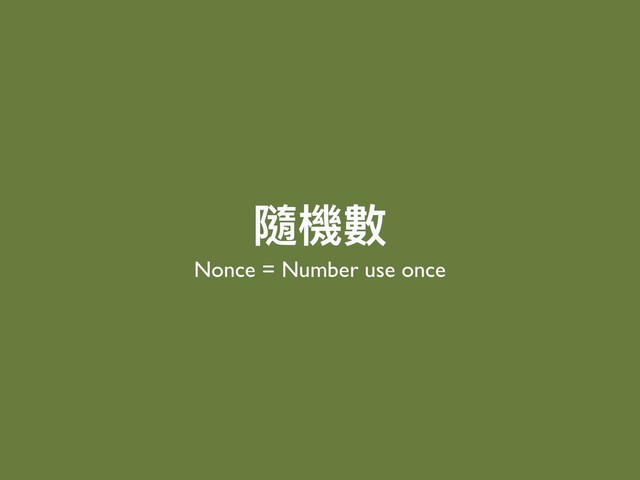 隨機數
Nonce = Number use once
