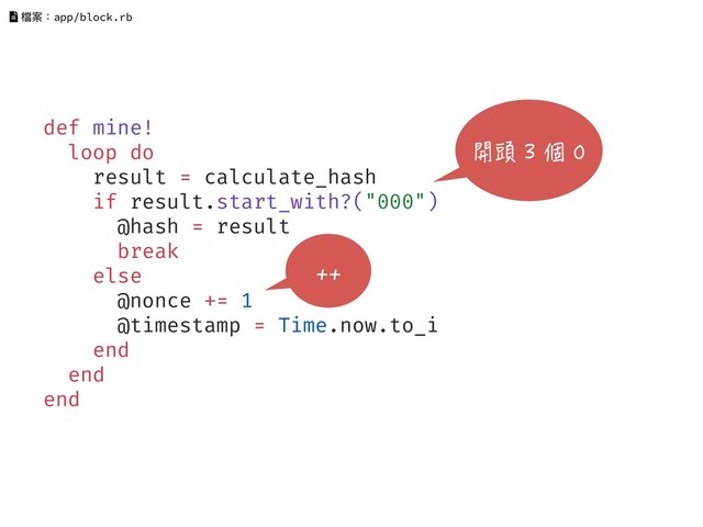 def mine!
loop do
result = calculate_hash
if result.start_with?("000")
@hash = result
break
else
@nonce += 1
@timestamp = Time.now.to_i
end
end
end
檔案：app/block.rb
開頭 3 個 0
++
