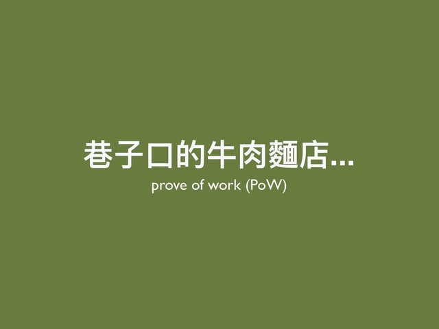 巷⼦子⼝口的⽜牛⾁肉麵店...
prove of work (PoW)
