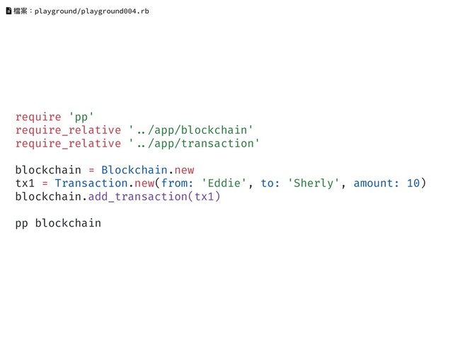 require 'pp'
require_relative '!../app/blockchain'
require_relative '!../app/transaction'
blockchain = Blockchain.new
tx1 = Transaction.new(from: 'Eddie', to: 'Sherly', amount: 10)
blockchain.add_transaction(tx1)
pp blockchain
檔案：playground/playground004.rb

