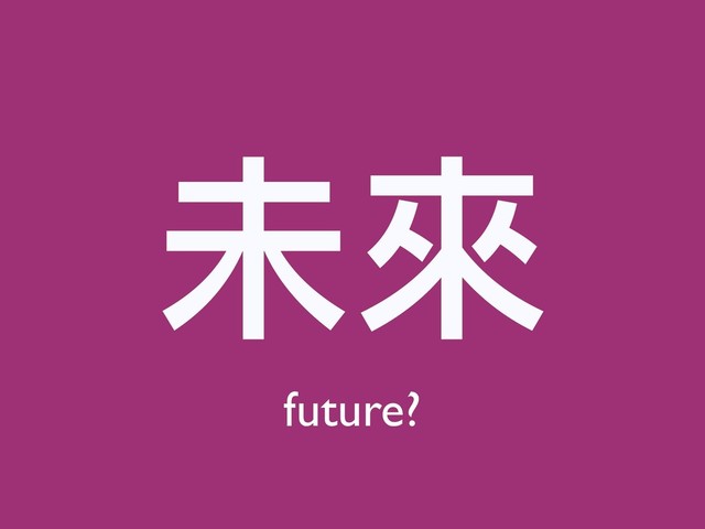 未來來
future?
