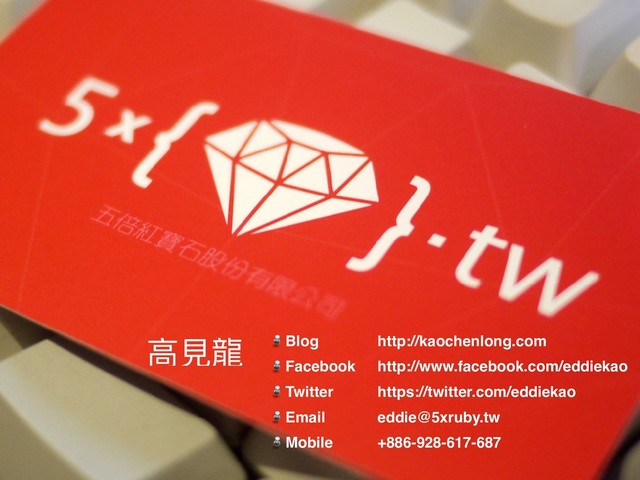 ⾼高⾒見見龍 Blog
Facebook
Twitter
Email
Mobile
http://kaochenlong.com
http://www.facebook.com/eddiekao
https://twitter.com/eddiekao
eddie@5xruby.tw
+886-928-617-687
