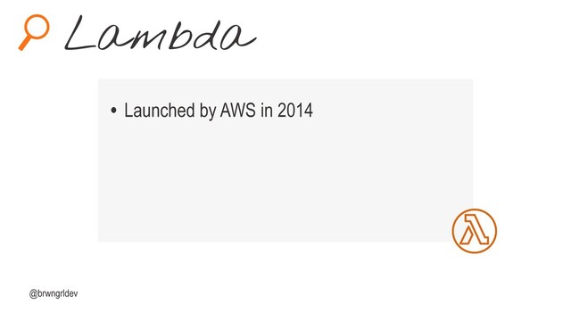 Lambda
@brwngrldev
• Launched by AWS in 2014
