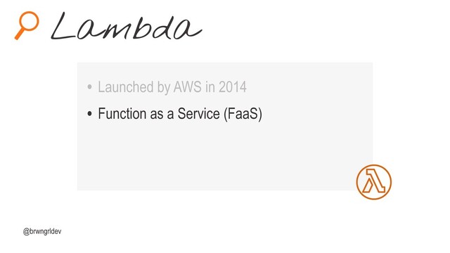 Lambda
@brwngrldev
• Launched by AWS in 2014
• Function as a Service (FaaS)
