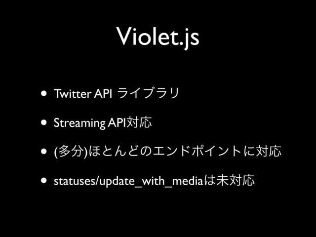 Violet.js
• Twitter API ϥΠϒϥϦ
• Streaming APIରԠ
• (ଟ෼)΄ͱΜͲͷΤϯυϙΠϯτʹରԠ
• statuses/update_with_media͸ະରԠ
