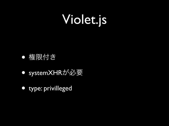 Violet.js
• ݖݶ෇͖
• systemXHR͕ඞཁ
• type: privilleged
