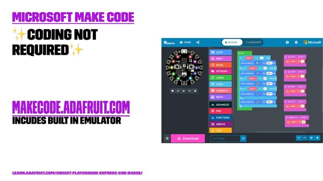 Microsoft Make Code
✨
Coding not
required
✨
makecode.adafruit.com
incudes built in emulator
learn.adafruit.com/circuit-playground-express-con-badge/
